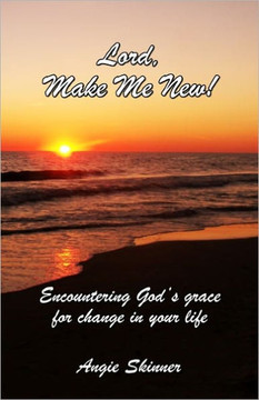 Lord, Make Me New: Encountering God's Grace For Change In Your Life