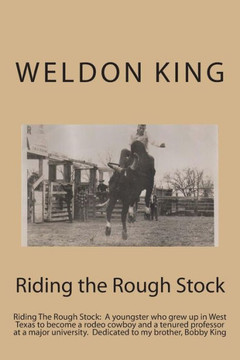 Riding the Rough Stock: Riding The Rough Stock: A youngster who grew up in West Texas to become a rodeo cowboy and a tenured professor at a ma