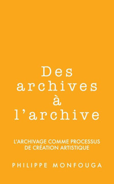 Des archives ??l'archive: l'archivage comme processus de cr??tion artistique