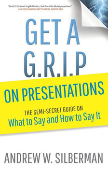 Get a G.R.I.P. on Presentations: The Semi-secret Guide on What to Say and How to Say It (Get a G.R.I.P. (Global Readiness® Improvement Plan))