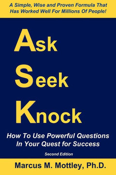 Ask, Seek, Knock!: How To Use Powerful Questions In Your Quest For Success