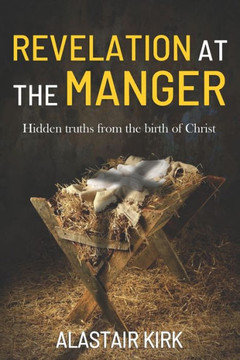 Revelation At The Manger : Hidden Truths From The Birth Of Christ