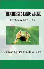 The Cheese Stands Alone: Short Stories by Timothy Patrick Kirby