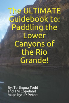 The Ultimate Guidebook To : Paddling The Lower Canyons Of The Rio Grande!