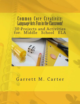 Common Core Creativity: Language Arts Fun in the Classroom!: 30 Projects and Activities for Middle School ELA