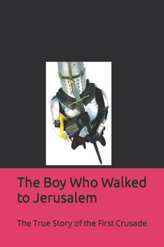 The Boy Who Walked to Jerusalem: The True Story of the First Crusade