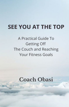 See You At The Top : A Practical Guide To Getting Off The Couch And Reaching Your Fitness Goals