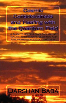 Cosmic Consciousness and Healing with the Quantum Field: -a Guide to Holding Space Facilitating Healing, Attunements, Blessings, and Empowerments for