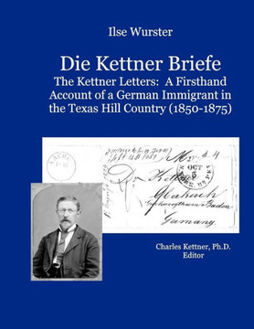 Die Kettner Briefe: The Kettner Lettners: A Firsthand Account of a German Immigrant in the Texas Hill Country (1850-1875)