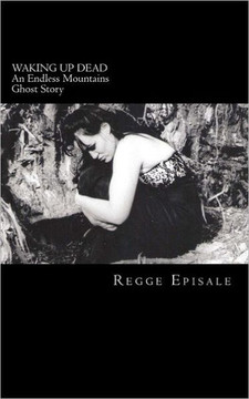 Waking Up Dead: An Endless Mountains Ghost Story Waking Up Dead: An Endless Mountains Ghost Story