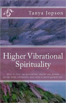 Higher Vibrational Spirituality: How to Clear Our Perception, Master Our Human-Energy-Body Vibrations, and Enjoy a Spirit-Guided-Life.