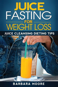 Juice Fasting For Weight Loss: Juice Cleansing Dieting Tips