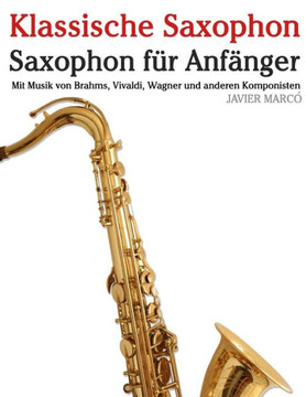 Klassische Saxophon: Saxophon F?? Anf??ger. Mit Musik Von Brahms, Vivaldi, Wagner Und Anderen Komponisten