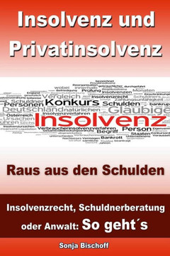 Insolvenz und Privatinsolvenz - Raus aus den Schulden: Insolvenzrecht, Schuldnerberatung oder Anwalt: So geht??