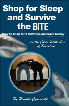 Shop for Sleep and Survive the Bite: How to Shop for a Mattress and Save Money in the Cold White Sea of Deception