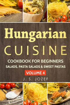 Hungarian Cuisine Cookbook for beginners: Hungarian Cookbooks in English for Beginners Salads, Pasta salads & Sweet pastas The most popular pasta recipes step by step! (VOLUME)