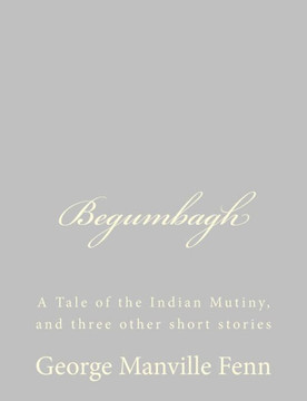 Begumbagh: A Tale of the Indian Mutiny, and three other short stories