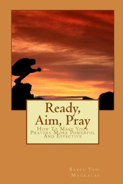 Ready, Aim, Pray: How To Make Your Prayers More Powerful And Effective