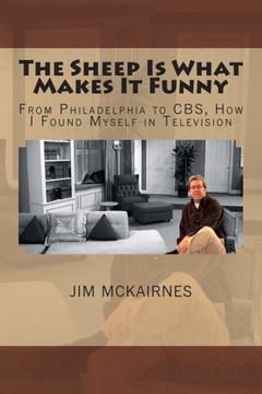 The Sheep Is What Makes It Funny: From Philadelphia to CBS, How I Found Myself in Television