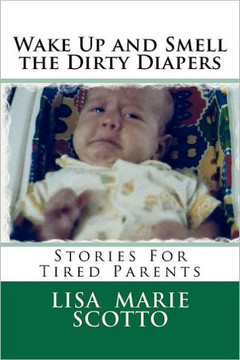 Wake Up and Smell the Dirty Diapers: Stories for Tired Parents