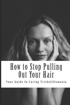 How to Stop Pulling Out Your Hair!: Your Guide to Curing Trichotillomania
