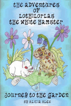The Adventures of Lothilorlas The White Hamster: Journey to the Garden