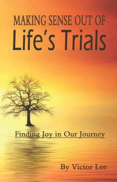 Making Sense Out Of Life'S Trials : Finding Joy In Our Journey