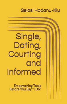 Single, Dating, Courting And Informed : Empowering Tools Before You Say I Do