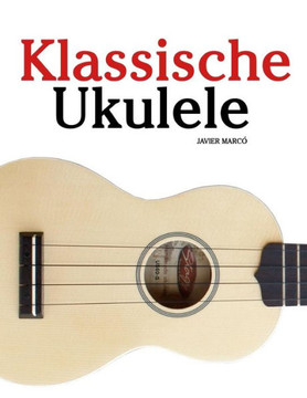 Klassische Ukulele: Ukulele F?? Anf??ger. Mit Musik Von Bach, Beethoven, Mozart Und Anderen Komponisten