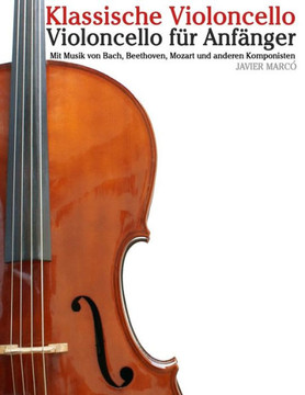 Klassische Violoncello: Violoncello F?? Anf??ger. Mit Musik Von Bach, Beethoven, Mozart Und Anderen Komponisten