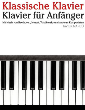 Klassische Klavier: Klavier F?? Anf??ger. Mit Musik Von Beethoven, Mozart, Tchaikovsky Und Anderen Komponisten