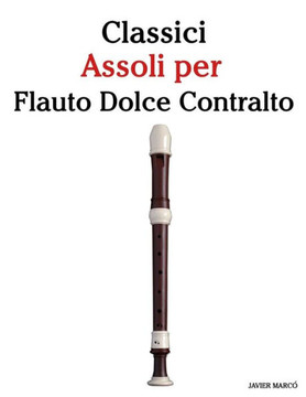 Classici Assoli Per Flauto Dolce Contralto: Facile Flauto Dolce Contralto! Con Musiche Di Brahms, Handel, Vivaldi E Altri Compositori
