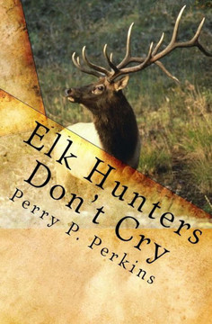 Elk Hunters Don't Cry: An Outdoor Collection Elk Hunters Don't Cry: An Outdoor Collection