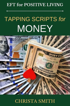 EFT for Positive Living: Tapping Scripts for Money EFT for Positive Living: Tapping Scripts for Money