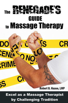 The Renegade's Guide to Massage Therapy: Excel as a Massage Therapist by Challenging Tradition