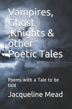 Vampires, Ghost ,Knights & other Poetic Tales: Poems with a Tale to be told