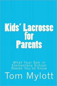 Kids' Lacrosse for Parents: : What Your Son in Elementary School Needs You to Know