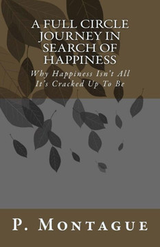 A Full Circle Journey In Search Of Happiness: Why Happiness Isn't All It's Cracked Up To Be