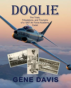 Doolie: The Trials, Tribulations, and Triumphs of an Air Force Academy 1957 First Year Cadet