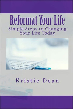 Reformat Your Life: Simple Steps to Changing Your Life Today