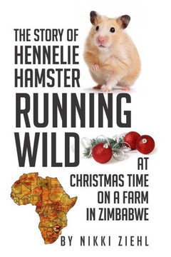 The Story of Hennelie Hamster RUNNING WILD At Christmas time on a farm in Zimbabwe: A Christmas Story