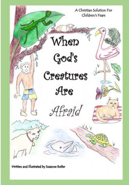 When God'S Creatures Are Afraid : A Christian Solution For Children'S Fears