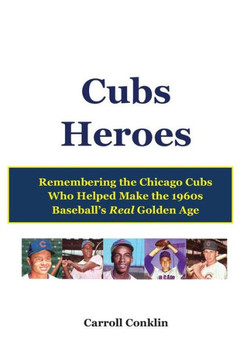 Cubs Heroes: Remembering the Chicago Cubs Who Helped Make the 1960s Baseball's Real Golden Age
