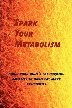 Spark Your Metabolism: Boost Your Body's Fat Burning Capacity to Burn Fat More Efficiently