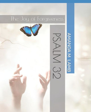 Psalm 32- Revised & Expanded: The Joy Of Forgiveness Psalm 32- Revised & Expanded: The Joy Of Forgiveness