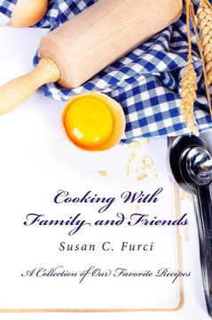 Cooking With Family and Friends: A Collection of Our Favorite Recipes
