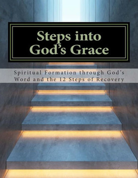 Steps Into God's Grace: Spiritual Formation through God's Word and the 12 Steps of Recovery