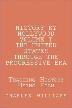 History by Hollywood, Volume I The United States Through the Progressive Era: The Questions, Answers, and Test Needed to Teach United States History T