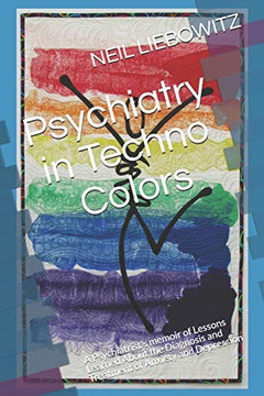 Psychiatry In Techno Colors: A Psychiatrist'S Memoir Of Lessons Learned About The Diagnosis And Treatment Of Anxiety And Depression