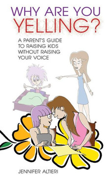 Why Are You Yelling?: A Parent's Guide to Raising Kids Without Raising Your Voice